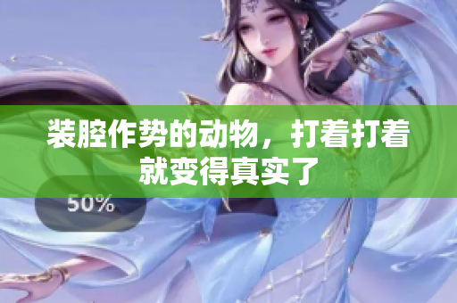 装腔作势的动物，打着打着就变得真实了
