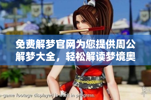 免费解梦官网为您提供周公解梦大全，轻松解读梦境奥秘