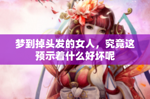 梦到掉头发的女人，究竟这预示着什么好坏呢