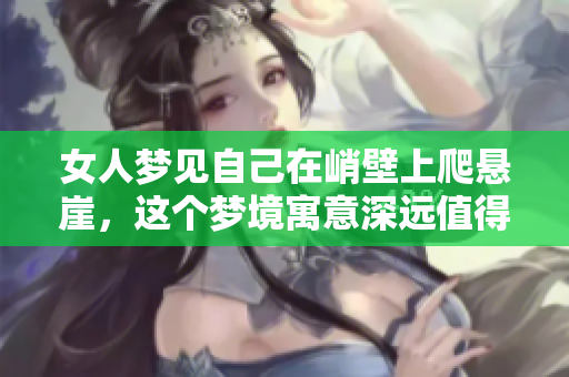 女人梦见自己在峭壁上爬悬崖，这个梦境寓意深远值得思考