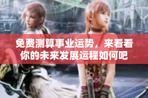 免费测算事业运势，来看看你的未来发展运程如何吧