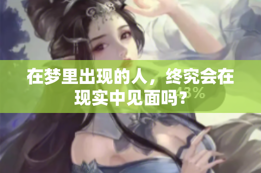 在梦里出现的人，终究会在现实中见面吗？