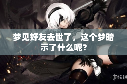 梦见好友去世了，这个梦暗示了什么呢？