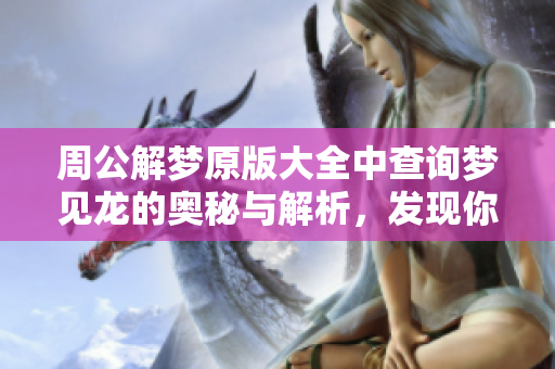 周公解梦原版大全中查询梦见龙的奥秘与解析，发现你的梦境启示。
