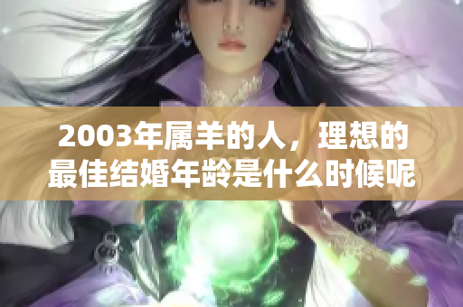 2003年属羊的人，理想的最佳结婚年龄是什么时候呢