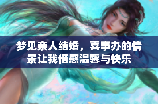 梦见亲人结婚，喜事办的情景让我倍感温馨与快乐