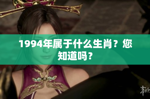 1994年属于什么生肖？您知道吗？
