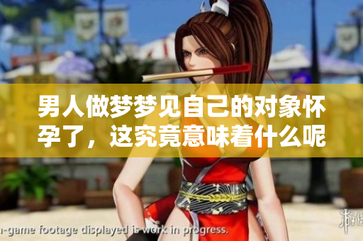 男人做梦梦见自己的对象怀孕了，这究竟意味着什么呢