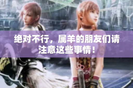 绝对不行，属羊的朋友们请注意这些事情！
