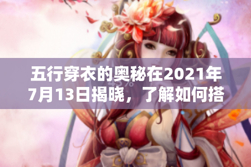五行穿衣的奥秘在2021年7月13日揭晓，了解如何搭配你的穿着。