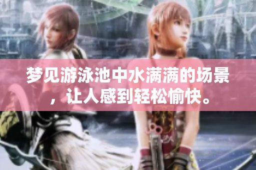 梦见游泳池中水满满的场景，让人感到轻松愉快。