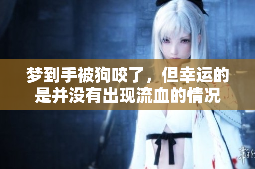 梦到手被狗咬了，但幸运的是并没有出现流血的情况