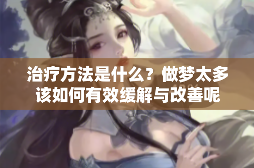 治疗方法是什么？做梦太多该如何有效缓解与改善呢