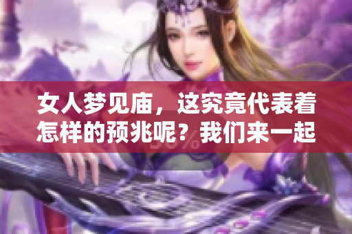 女人梦见庙，这究竟代表着怎样的预兆呢？我们来一起探讨一下。
