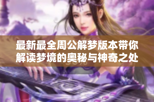 最新最全周公解梦版本带你解读梦境的奥秘与神奇之处