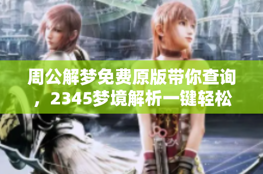 周公解梦免费原版带你查询，2345梦境解析一键轻松获取