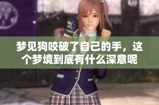梦见狗咬破了自己的手，这个梦境到底有什么深意呢