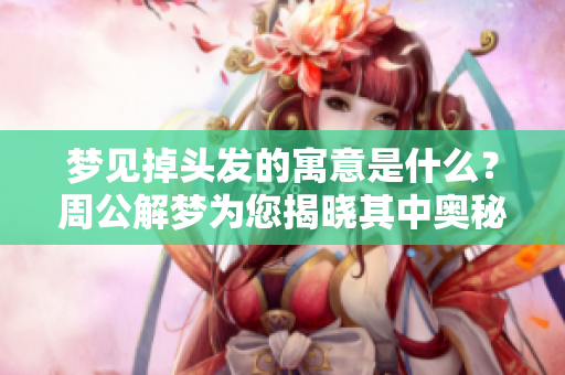 梦见掉头发的寓意是什么？周公解梦为您揭晓其中奥秘