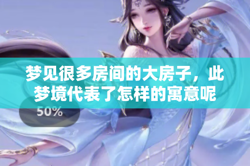 梦见很多房间的大房子，此梦境代表了怎样的寓意呢