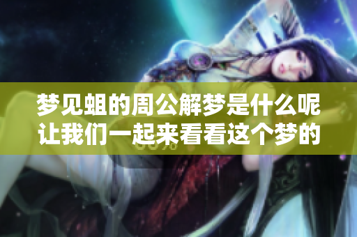 梦见蛆的周公解梦是什么呢让我们一起来看看这个梦的含义吧