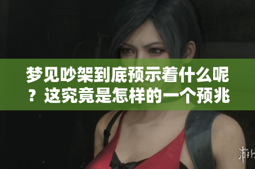 梦见吵架到底预示着什么呢？这究竟是怎样的一个预兆？