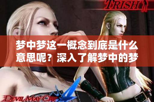 梦中梦这一概念到底是什么意思呢？深入了解梦中的梦境含义