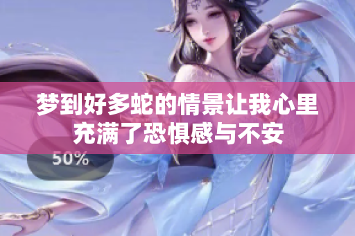梦到好多蛇的情景让我心里充满了恐惧感与不安