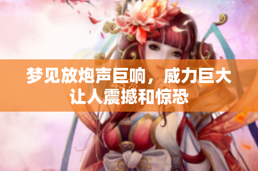 梦见放炮声巨响，威力巨大让人震撼和惊恐