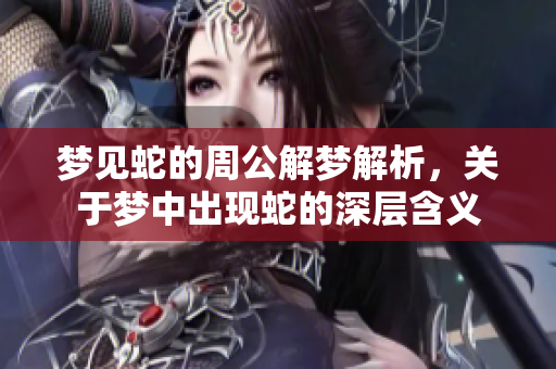 梦见蛇的周公解梦解析，关于梦中出现蛇的深层含义