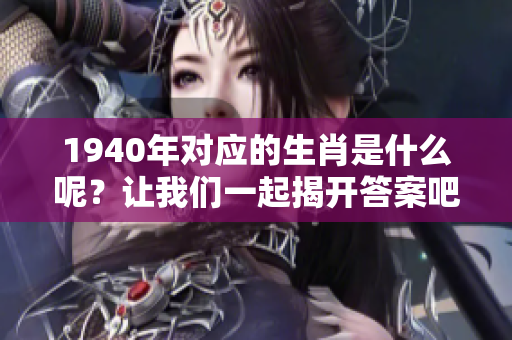 1940年对应的生肖是什么呢？让我们一起揭开答案吧！