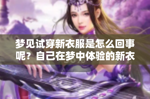 梦见试穿新衣服是怎么回事呢？自己在梦中体验的新衣服寓意深远。