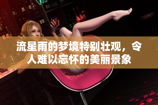 流星雨的梦境特别壮观，令人难以忘怀的美丽景象