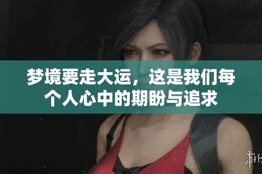 梦境要走大运，这是我们每个人心中的期盼与追求