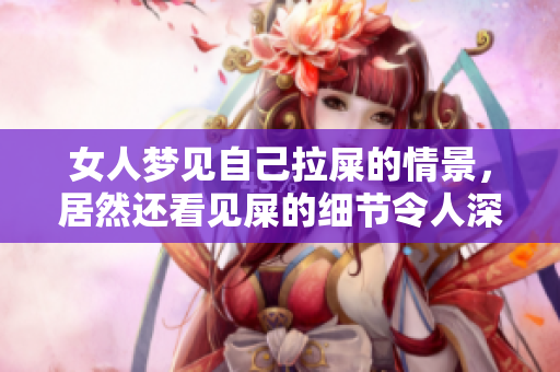 女人梦见自己拉屎的情景，居然还看见屎的细节令人深思