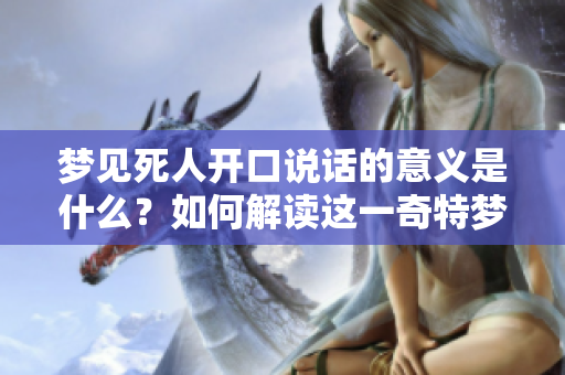 梦见死人开口说话的意义是什么？如何解读这一奇特梦境？