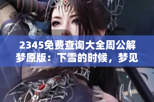 2345免费查询大全周公解梦原版：下雪的时候，梦见自己死了是真的吗