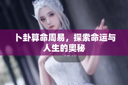 卜卦算命周易，探索命运与人生的奥秘