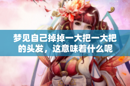 梦见自己掉掉一大把一大把的头发，这意味着什么呢