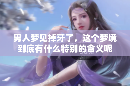男人梦见掉牙了，这个梦境到底有什么特别的含义呢