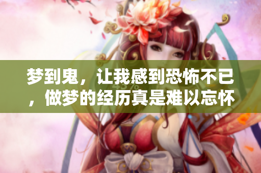 梦到鬼，让我感到恐怖不已，做梦的经历真是难以忘怀