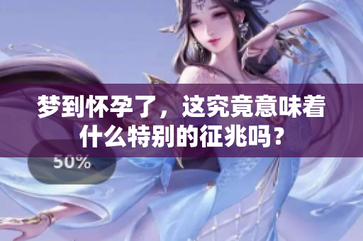 梦到怀孕了，这究竟意味着什么特别的征兆吗？