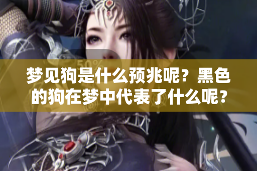 梦见狗是什么预兆呢？黑色的狗在梦中代表了什么呢？
