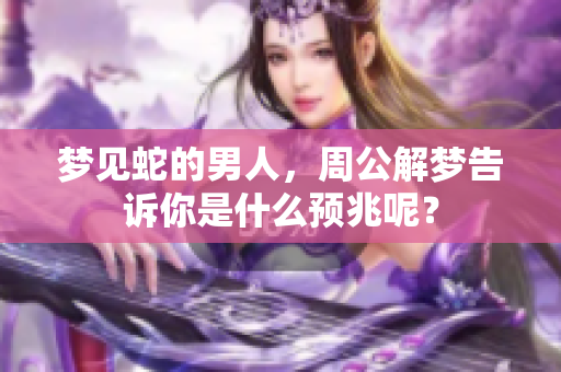 梦见蛇的男人，周公解梦告诉你是什么预兆呢？