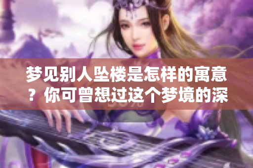 梦见别人坠楼是怎样的寓意？你可曾想过这个梦境的深层含义吗