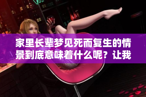 家里长辈梦见死而复生的情景到底意味着什么呢？让我们一起解读这个梦境。