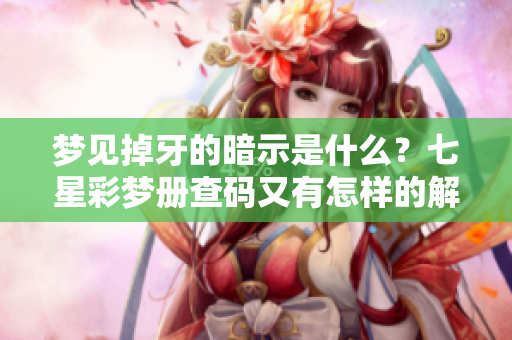梦见掉牙的暗示是什么？七星彩梦册查码又有怎样的解读呢？