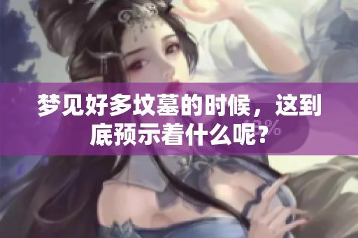 梦见好多坟墓的时候，这到底预示着什么呢？