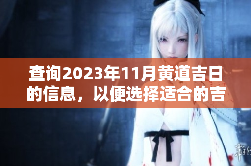 查询2023年11月黄道吉日的信息，以便选择适合的吉日进行活动