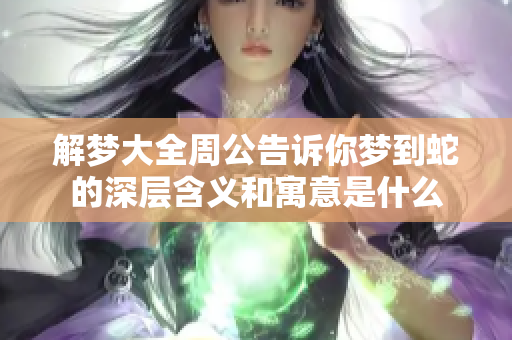 解梦大全周公告诉你梦到蛇的深层含义和寓意是什么