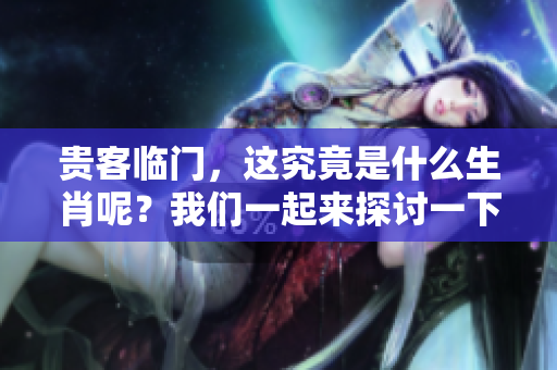 贵客临门，这究竟是什么生肖呢？我们一起来探讨一下吧！